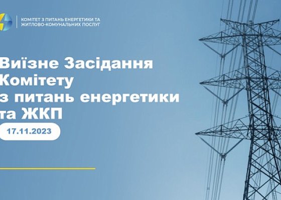 Виїзне Засідання Комітету з питань енергетики та житлово-комунальних послуг від 17 листопада 2023 року.
